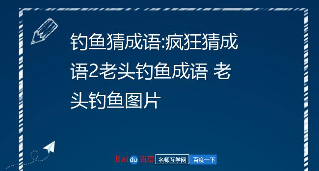 疯狂猜成语老人钓鱼_疯狂猜成语一个老人钓鱼_疯狂成语猜图答案大全矮